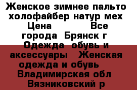 Женское зимнее пальто, холофайбер,натур.мех › Цена ­ 2 500 - Все города, Брянск г. Одежда, обувь и аксессуары » Женская одежда и обувь   . Владимирская обл.,Вязниковский р-н